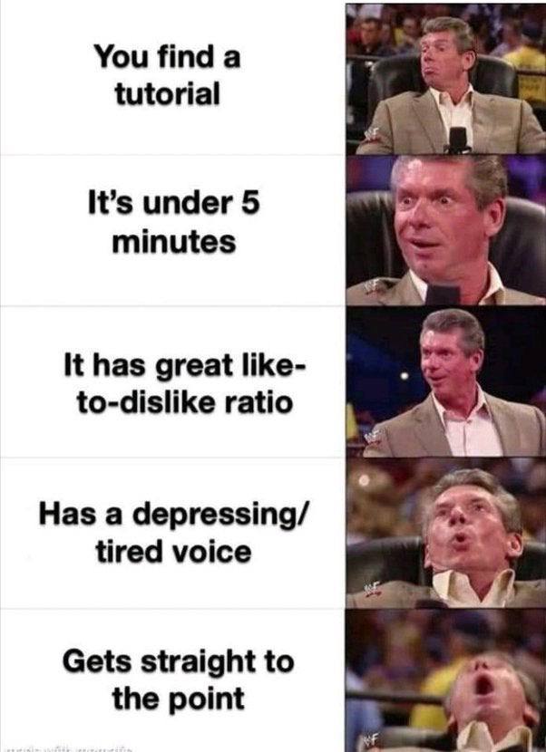 You find а tutorial It’s under 5 minutes It has great like- to-dislike ratio 7 Has а depressing/ tired voice Gets straight to the point