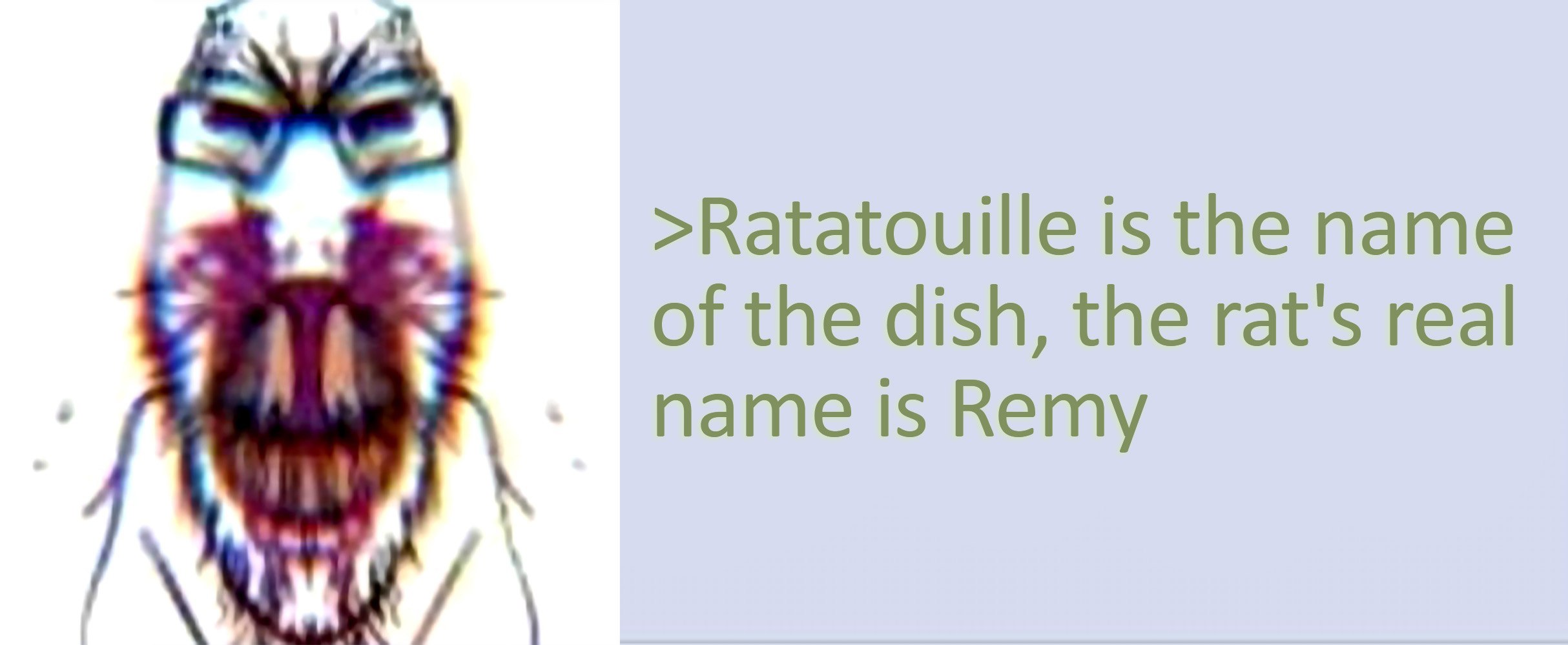 a >Ratatouille is the name of the dish, the rat's real name 15 Remy