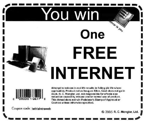 WIN One FREE INTERNET Attempt to redeem in real life results in failing (At life where applicable), Product not as heug as XBox. Cock does not Duck. Mongler, Ltd. not responsible for ePenis size GET 0