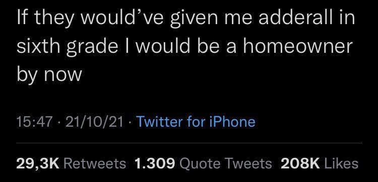 If they would’ve given me adderall in sixth grade would be a homeowner now 15:47 21/10/21 Twitter for iPhone Retweets 1.309 Quote Tweets Likes