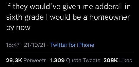 If they would’ve given me adderall in sixth grade would be a homeowner now 15:47 21/10/21 Twitter for iPhone Retweets 1.309 Quote Tweets Likes