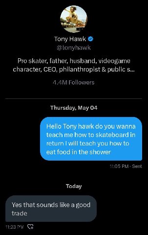 Топу Hawk Pro skater, father, husband, videogame character, CEO, philanthropist public Thursday, Мау 04 Hello Tony hawk you wanna teach me how to skateboard in return will teach you how to eat food in