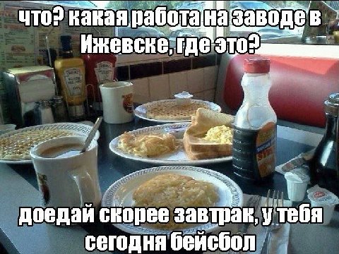 To? какая. яработа где Это: доедай скорее завтрак, у тебя сегодня бейсбол