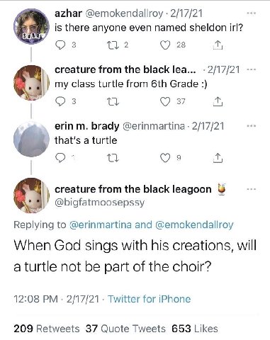 azhar @emokendallroy 2/17/21 is there anyone even named sheldon irl? 3 28 creature from the black lea... 2/17/21 my class turtle from Grade brady @erinmartina 2/17/21 that's a turtle 1 2 Я creature fr