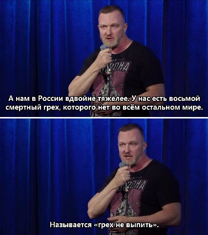 А нам в России вдвойне тяжелее. У нас есть восьмой смертный грех, которого нет во всём остальном мире. Называется «грех не выпить».