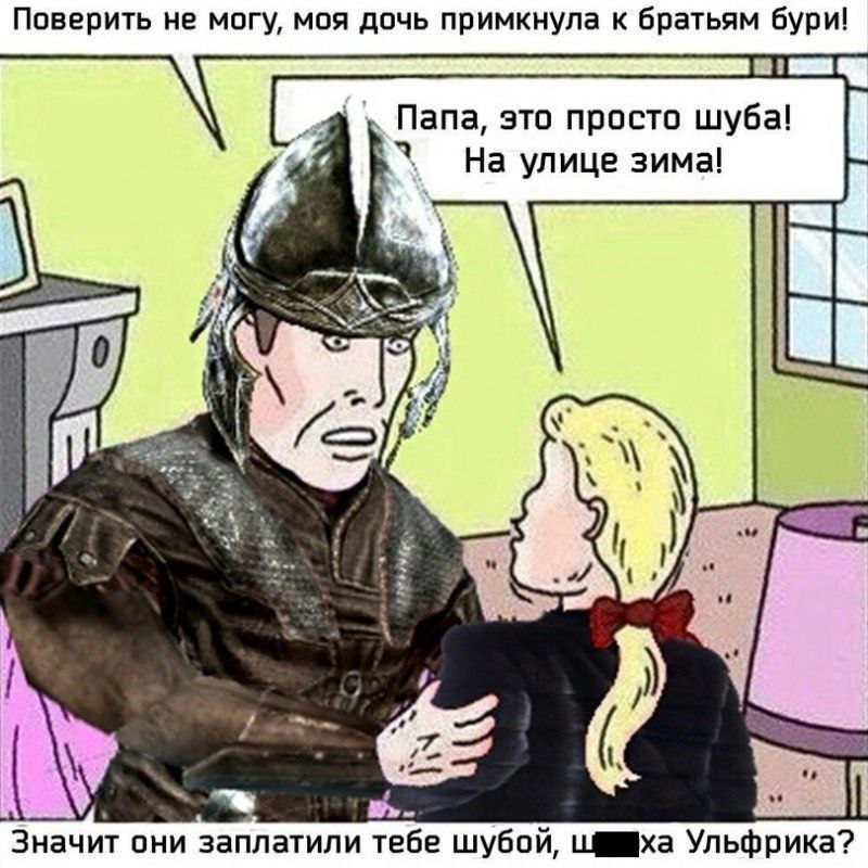 Поверить не могу, моя дочь примкнула к братьям бури! Папа, это просто шуба! К“ На улице зима! 5 if У 4 NSS. Значит они заплатили тебе шубой, шаха Ульфрика?