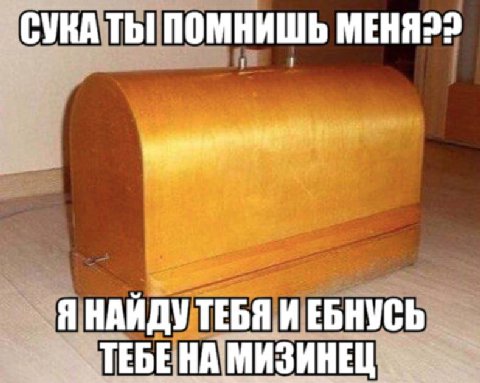 СУКА ПОМНИШЬ MEHA?? Я НАЙДУ ТЕБЯ И ЕБНУСЬ ТЕБЕНА