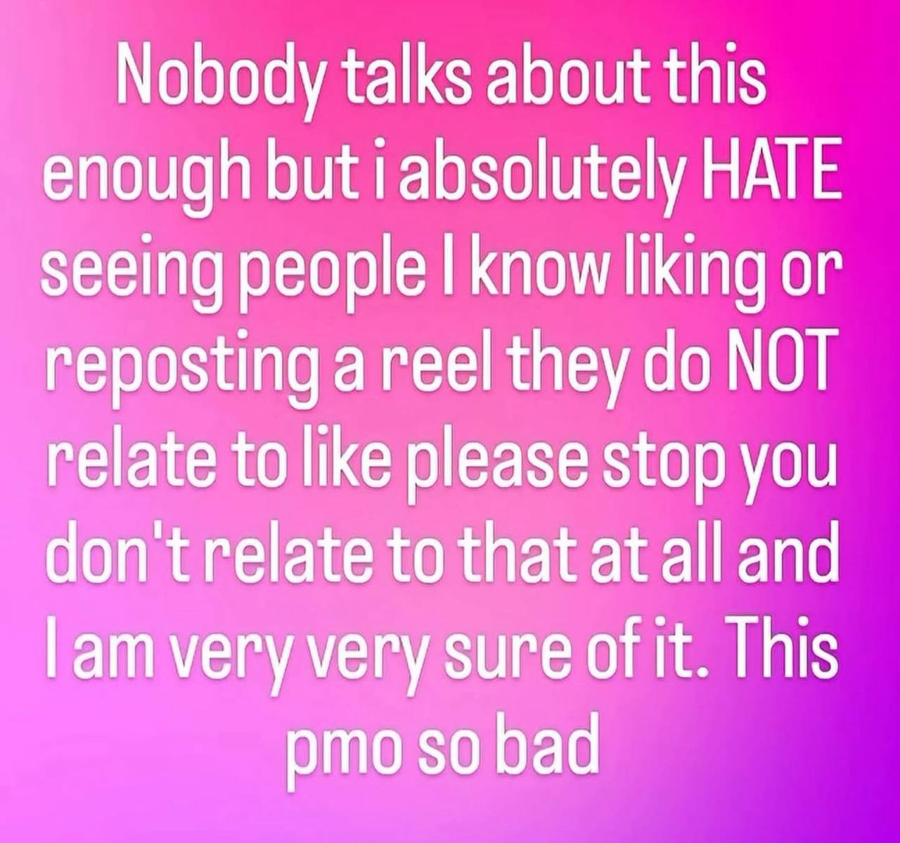 Nobody talks about this enough but i absolutely HATE seeing people know liking or reposting a reel they NOT relate to like please stop you don trelate to that at all and very very sure of it. This pmo