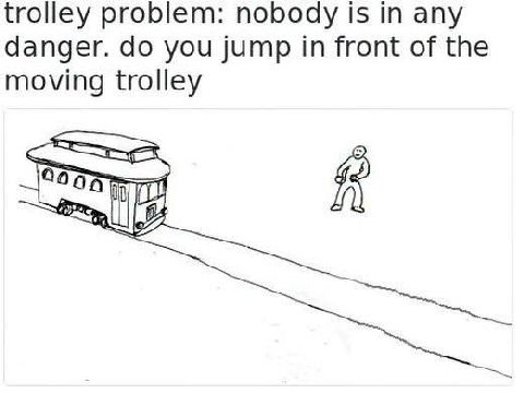 trolley problem: nobody is in any danger. you jump in front of the moving trolley