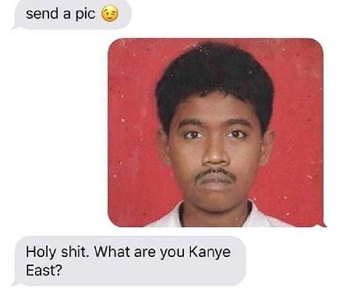 send a pic Holy shit. What are you Kanye East?