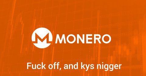 MONERO Fuck off, and kys nigger