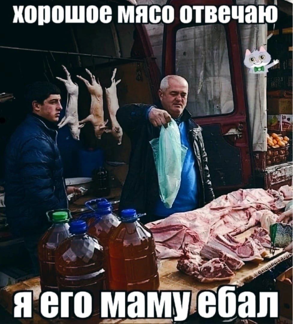 хорошое мясо отвечаю маму ебал.
