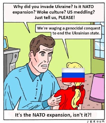 Why did you invade Ukraine? Is it NATO expansion? Woke culture? meddling? Just tell PLEASE! We're waging a genocidal conquest to end the Ukrainian state. It's the NATO expansion, isn't it?! JEROOM