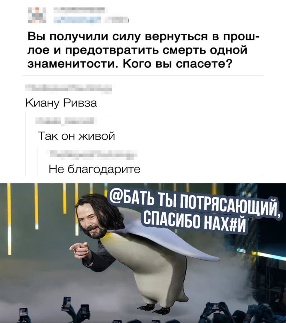 1 Вы получили силу вернуться в прош- лое и предотвратить смерть одной знаменитости. Кого вы спасете? Киану Ривза Так он живой Не благодарите ‘@BATb ТЫ ПОТРЯСАЮ ЩИЙ, NACHE ОНАХ#Й