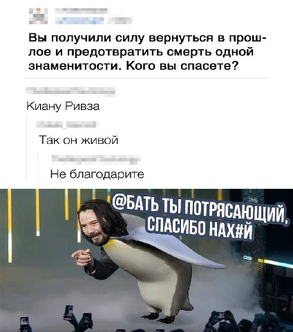 1 Вы получили силу вернуться в прош- лое и предотвратить смерть одной знаменитости. Кого вы спасете? Киану Ривза Так он живой Не благодарите ‘@BATb ТЫ ПОТРЯСАЮ ЩИЙ, NACHE ОНАХ#Й