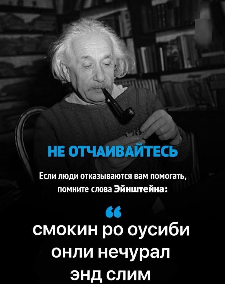 а HE Если люди отказываются вам помогать, помните слова Эйнштейна: 66 смокин оусиби онли нечурал ЭНД СЛИМ