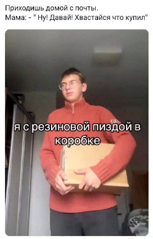 Приходишь домой с почты. Мама: "Ну! Давай! Хвастайся что купил" я с резиновой пиздой в коробке