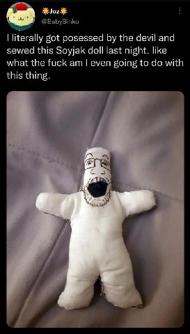 @BabyBinko literally got posessed the devil and sewed this Soyjak doll last night. like what the fuck even going to with this thing. а