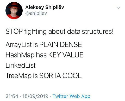 Aleksey Shipilév @shipilev STOP fighting about data structures! ArrayList is PLAIN DENSE HashMap has KEY VALUE LinkedList TreeMap is SORTA COOL 21:54 15/09/2019 Twitter Web App