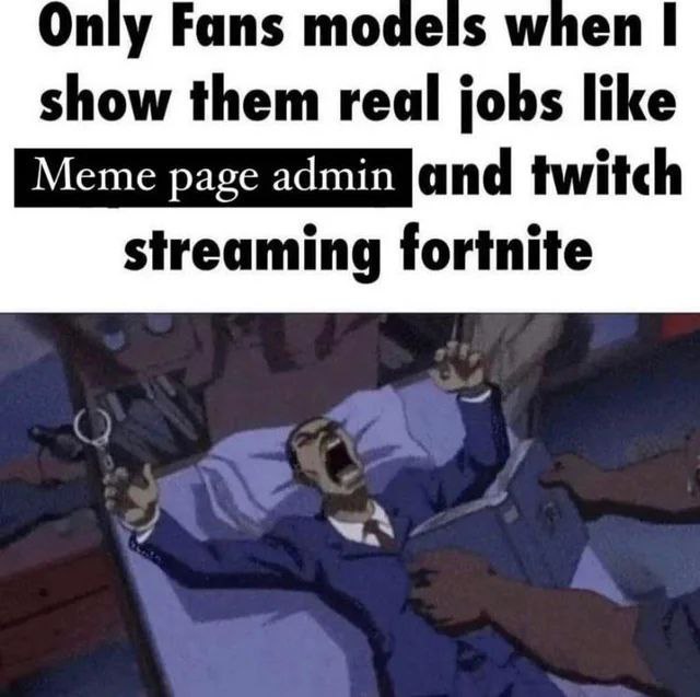 Only Fans models when show them real jobs like [Meme page admin streaming fortnite