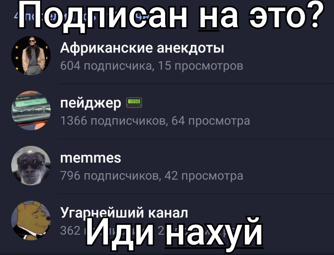 Нодписан на это? Африканские анекдоты 604 подписчика, 15 просмотров пейджер 366 подписчиков, 64 просмотра memmes /96 подписчиков, 42 просмотра канал Иди’нахуй