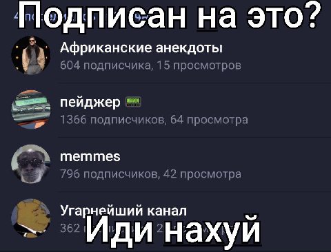 Нодписан на это? Африканские анекдоты 604 подписчика, 15 просмотров пейджер 366 подписчиков, 64 просмотра memmes /96 подписчиков, 42 просмотра канал Иди’нахуй