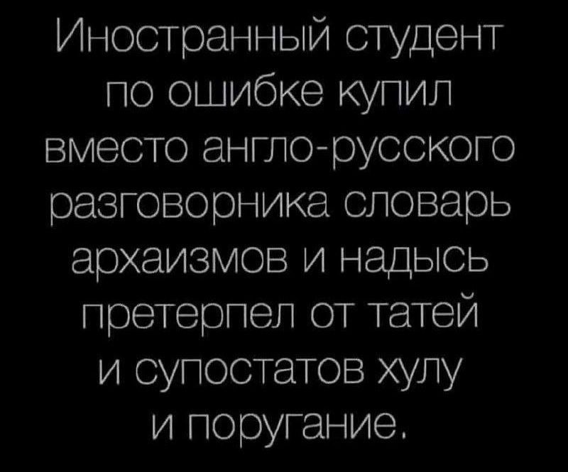 Иностранный студент по ошибке купил вместо англо-русского разговорника словарь архаизмов и надысь претерпел от татей и супостатов хулу и поругание,