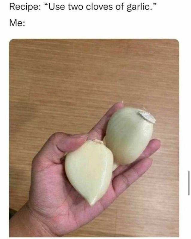 Recipe: “Use two cloves of garlic.” Me: