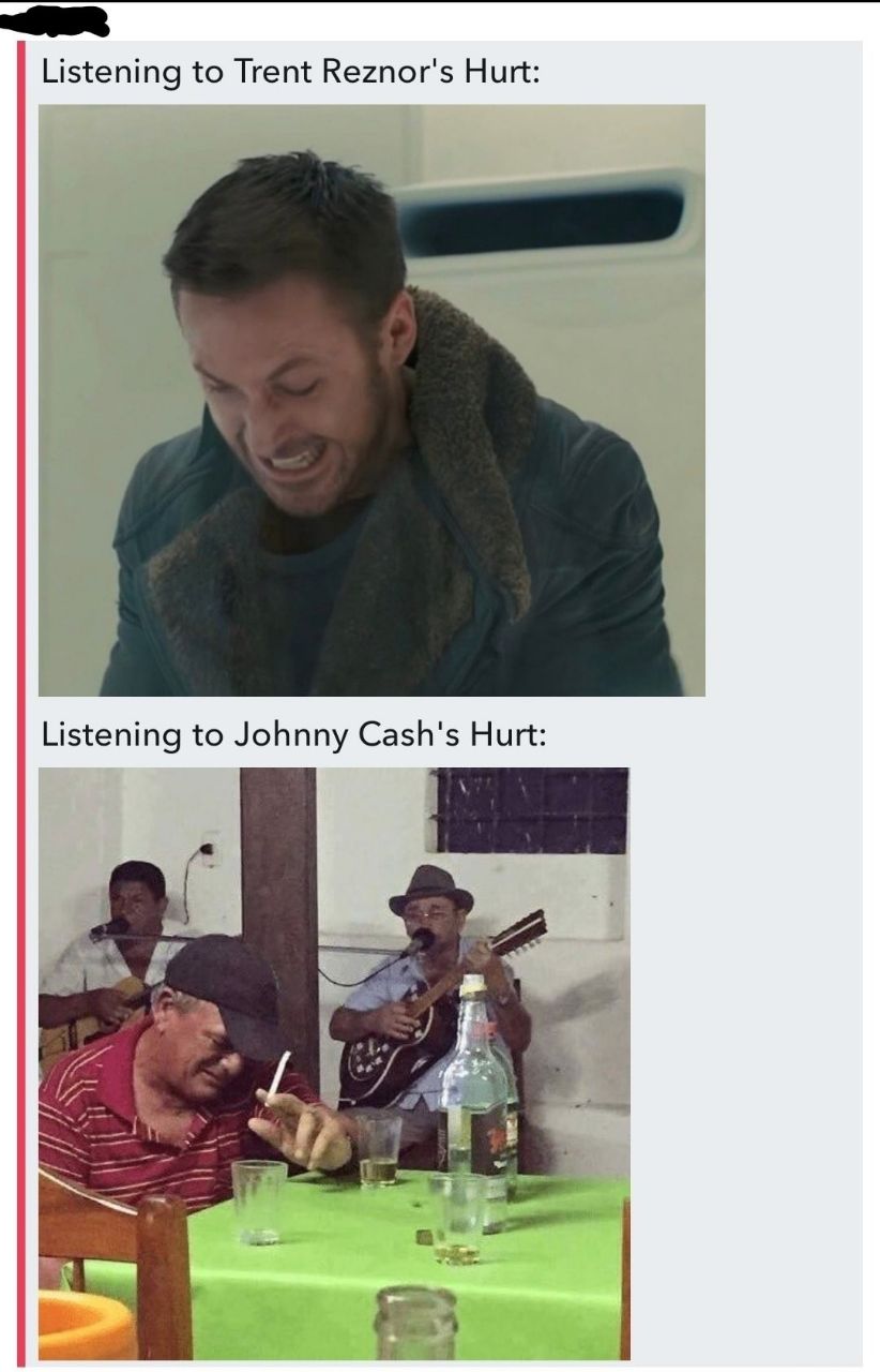 Listening to Trent Reznor's Hurt: Listening to Johnny Cash's Hurt: 4