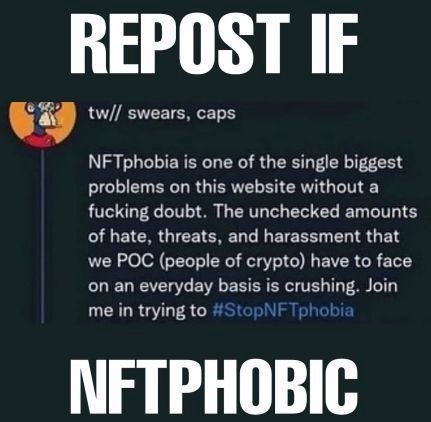 swears, caps NFTphobia is one of the single biggest problems on this website without a fucking doubt. The unchecked amounts of hate, threats, and harassment that we POC (people of crypto) have to face