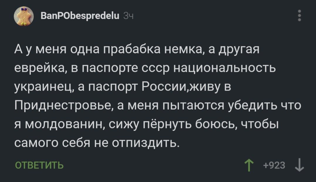 BanPObespredelu 3+ А уменя одна прабабка немка, а другая еврейка, в паспорте ссср национальность украинец, а паспорт в Приднестровье, а меня пытаются убедить что я молдованин, сижу пёрнуть боюсь, чтоб