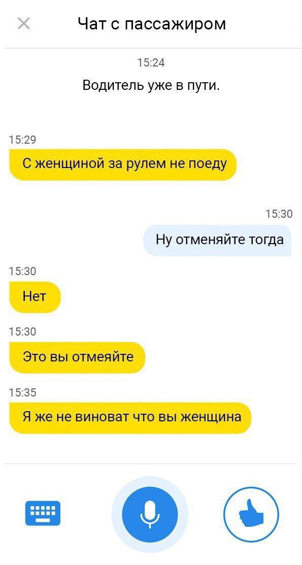 Чат с пассажиром 15:24 Водитель уже в пути. 15:29 С женщиной за рулем не поеду 15:30 Ну отменяйте тогда 15:30 Нет 15:30 Это вы отмеяйте 15:35 Я же не виноват что вы женщина a