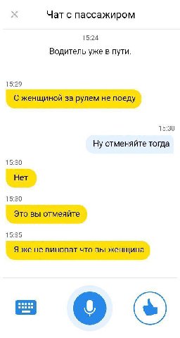 Чат с пассажиром 15:24 Водитель уже в пути. 15:29 С женщиной за рулем не поеду 15:30 Ну отменяйте тогда 15:30 Нет 15:30 Это вы отмеяйте 15:35 Я же не виноват что вы женщина a
