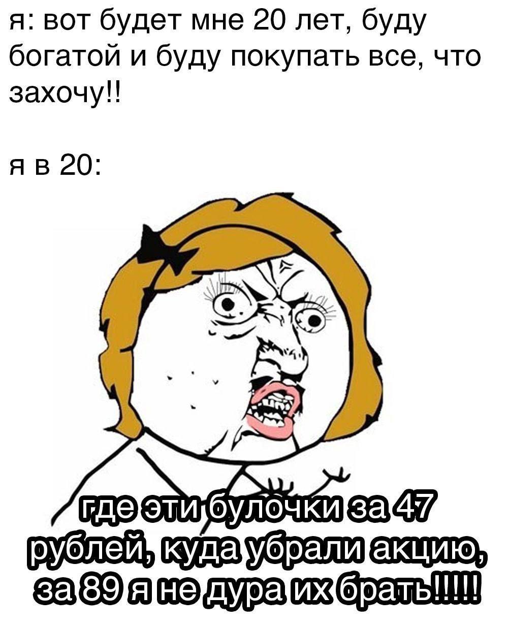 я: вот будет мне 20 лет, буду богатой и буду покупать все, что захочу!! 20: 5 где]этиубулочки