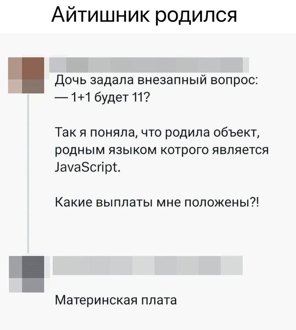 Айтишник родился a Дочь задала внезапный вопрос: 1+1 будет 11? Так я поняла, что родила объект, родным языком котрого является JavaScript. Какие выплаты мне положены?! Материнская плата
