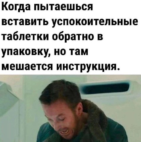 Когда пытаешься вставить успокоительные таблетки обратно в упаковку, но там мешается инструкция.