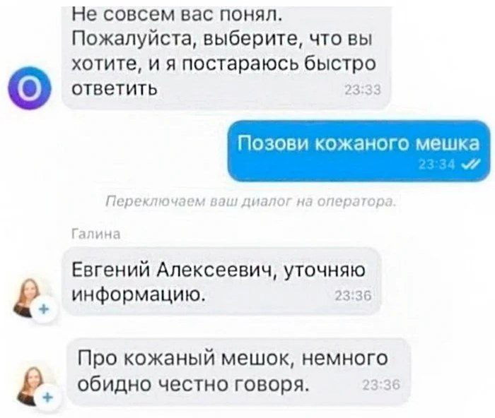 Не совсем вас понял. Пожалуйста, выберите, что вы хотите, и я постараюсь быстро ответить 23:33 Позови кожаного мешка Переключаем ваш диалог на оператор: Галина Евгений Алексеевич, уточняю информацию. 