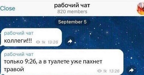 абочий Close 820 members рабочий коллеги!! рабочии только 9:26, а в туалете уже пахнет травой