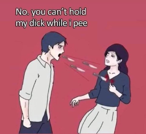 No. you can’t hold my dick while pee
