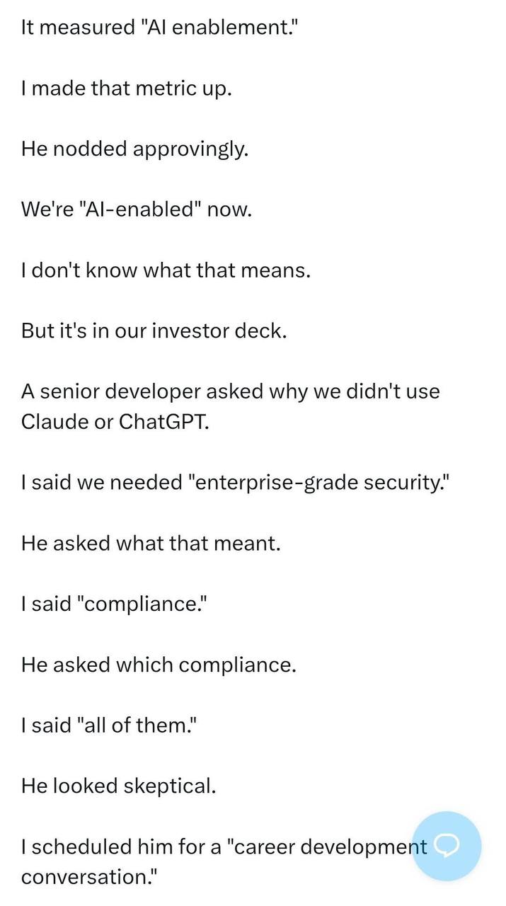 It measured made that metric up. He nodded approvingly. We're "Al-enabled" now. don't know what that means. But it's in our investor deck. A senior developer asked why we didn't use Claude or ChatGPT.