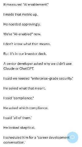 It measured made that metric up. He nodded approvingly. We're "Al-enabled" now. don't know what that means. But it's in our investor deck. A senior developer asked why we didn't use Claude or ChatGPT.