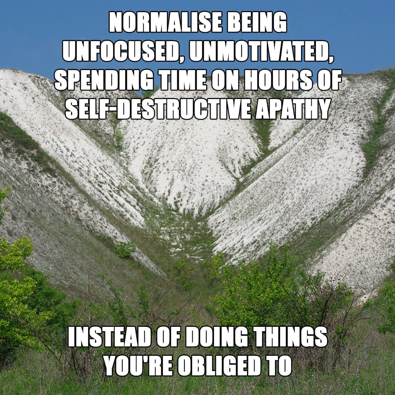 NORMALISE BEING UNFOCUSED, UNMOTIVATED ON TIM SELF “DESTRUCTIVE APATHY a INSTEAD OF DOING THINGS YOU'RE OBLIGED ТО