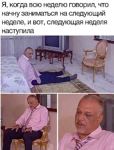 Я, когда всю неделю говорил, что начну заниматься на следующий неделе, и вот, следующая неделя наступила