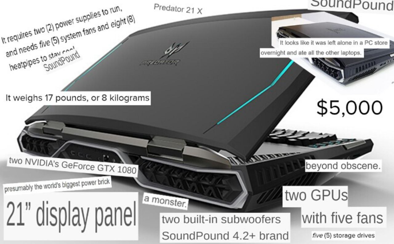 Predator 4 К looks like it was left alone in a store overnight and ate all the other laptops wea? К weighs 17 pounds, or 8 kilograms two NVIDIA's 1080 beyond obscene esumably the world's 4 two GPUS tw