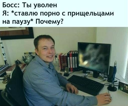 Босс: Ты уволен Я: *ставлю порно с прищельцами на паузу* Почему?
