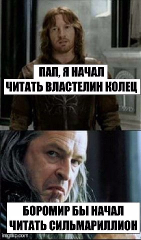 ПАП, Я НАЧАЛ ЧИТАТЬ ВЛАСТЕЛИН КОЛЕЦ БОРОМИР БЫ НАЧАЛ ЧИТАТЬ СИЛЬМАРИЛЛИОН А