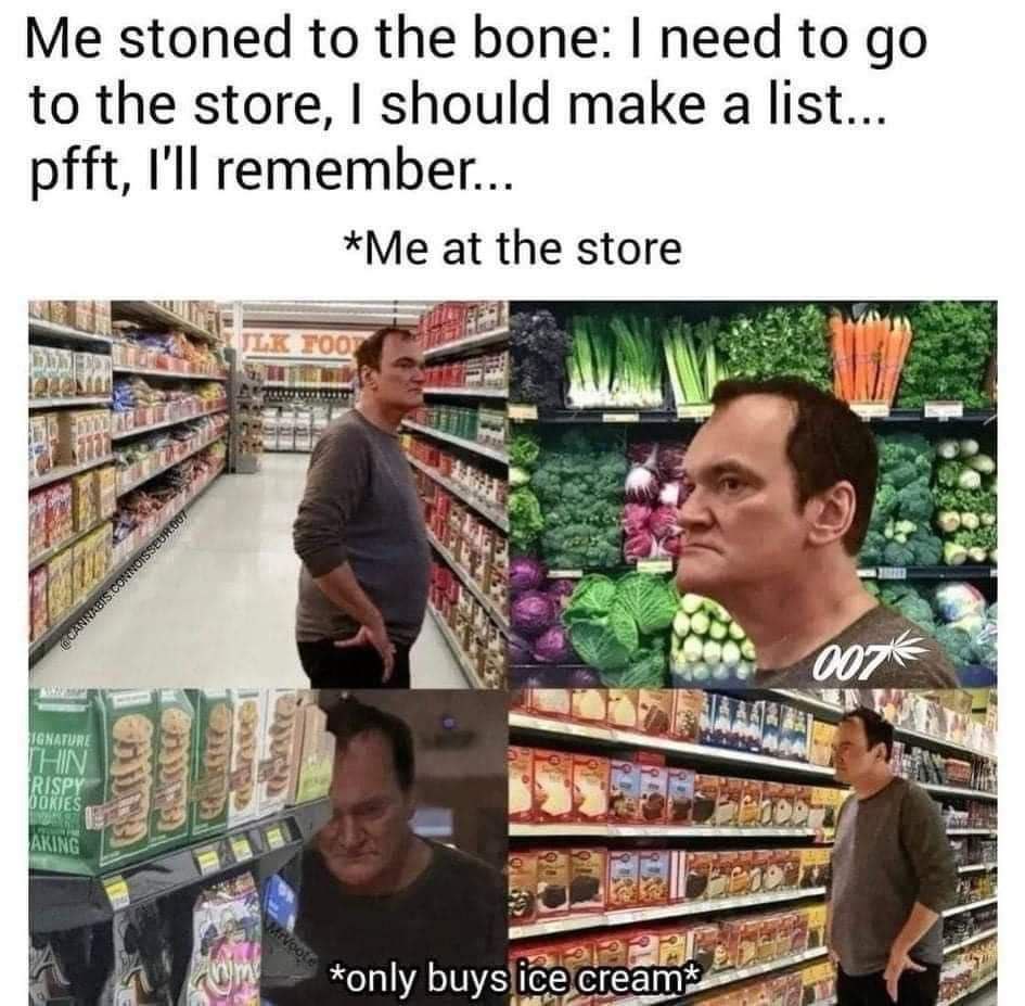 Me stoned to the bone: need to to the store, should make a list... pfft, I'll remember... *Me at the store 2 4 2: ‘4 AKING [1 у