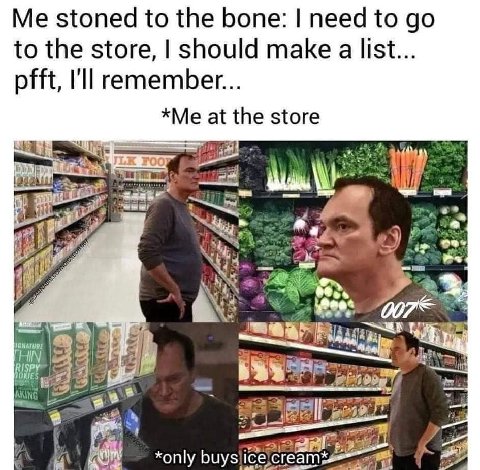 Me stoned to the bone: need to to the store, should make a list... pfft, I'll remember... *Me at the store 2 4 2: ‘4 AKING [1 у