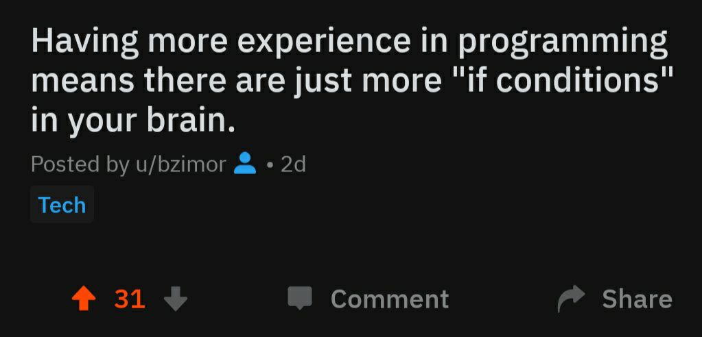 Having more experience in programming means there are just more conditions" in your brain. Posted u/bzimor Tech 4 31 Comment Share