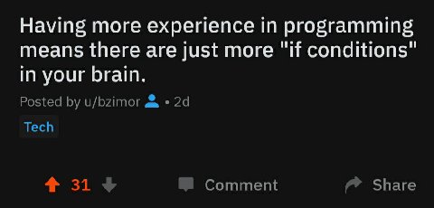 Having more experience in programming means there are just more conditions" in your brain. Posted u/bzimor Tech 4 31 Comment Share